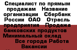 Специалист по прямым продажам › Название организации ­ Сбербанк России, ОАО › Отрасль предприятия ­ Продажа банковских продуктов › Минимальный оклад ­ 27 900 - Все города Работа » Вакансии   . Калининградская обл.,Приморск г.